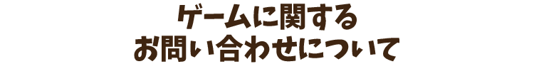 ゲームに関するお問い合わせについて