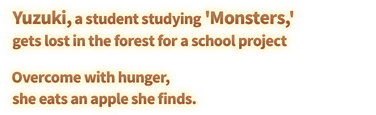 Yuzuki, a student studying 'Monsters,' gets lost in the forest for a school project Overcome with hunger, she eats an apple she finds.