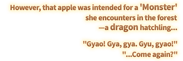 However, that apple was intended for a 'Monster' she encounters in the forest—a dragon hatchling... 'Gyao! Gya, gya. Gyu, gyao!' '...Come again?'