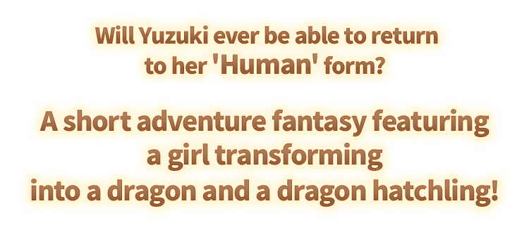 Will Yuzuki ever be able to return to her 'Human' form? A short adventure fantasy featuring a girl transforming into a dragon and a dragon hatchling!