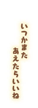 いつかまたあえたらいいね